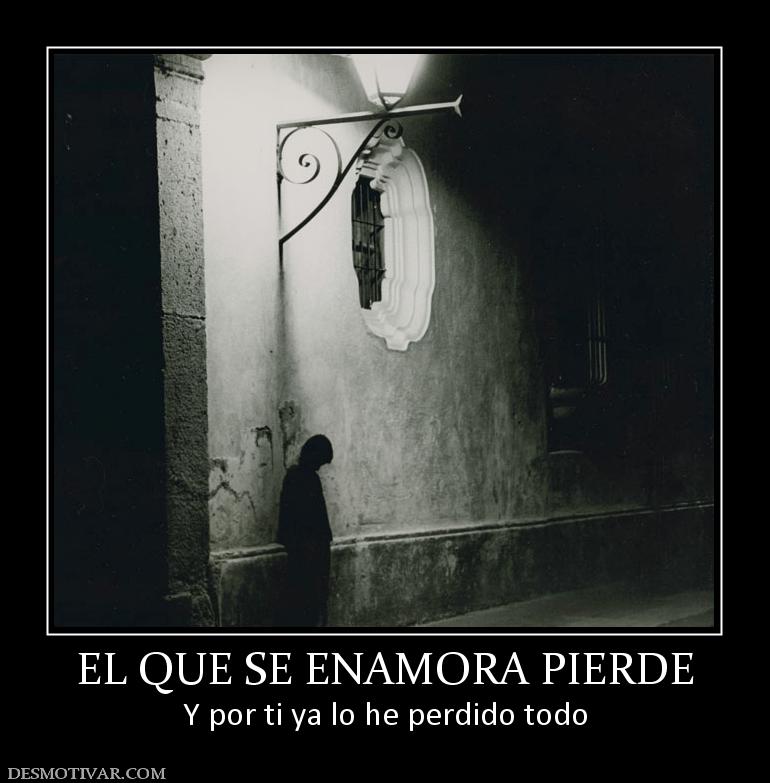 EL QUE SE ENAMORA PIERDE Y por ti ya lo he perdido todo