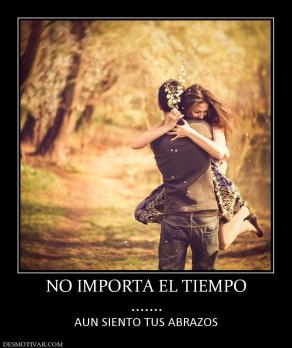 NO IMPORTA EL TIEMPO ....... AUN SIENTO TUS ABRAZOS