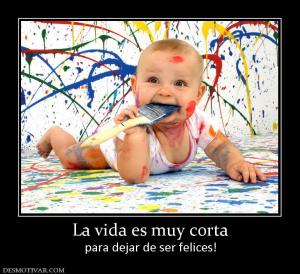 La vida es muy corta para dejar de ser felices!