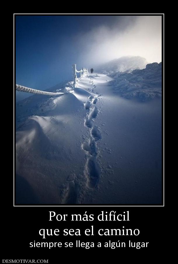 Por más difícil que sea el camino siempre se llega a algún lugar