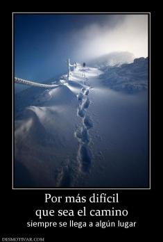 Por más difícil que sea el camino siempre se llega a algún lugar