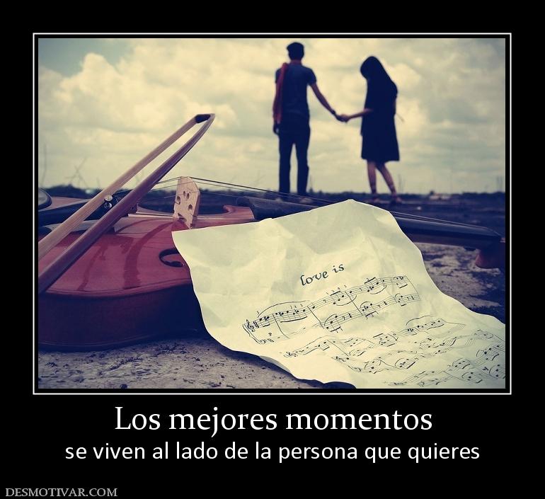 Los mejores momentos se viven al lado de la persona que quieres