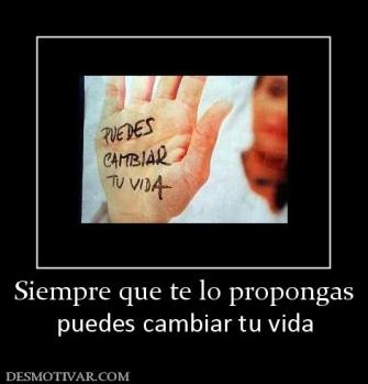 Siempre que te lo propongas puedes cambiar tu vida