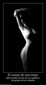 El cuerpo de una mujer debe recibir caricias de un caballero. No golpes de un cobarde