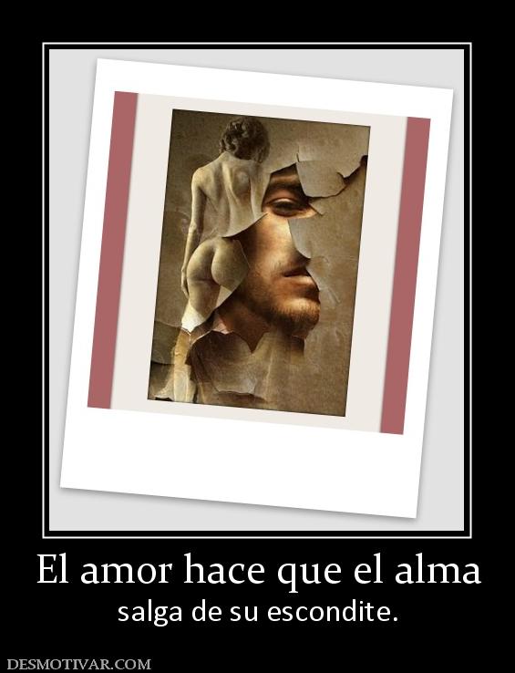 El amor hace que el alma salga de su escondite.