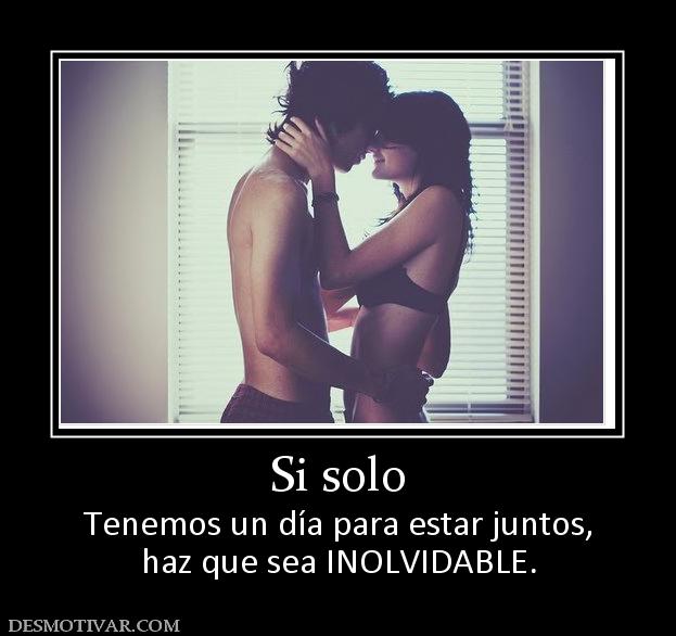 Si solo Tenemos un día para estar juntos, haz que sea INOLVIDABLE.