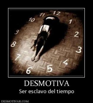 DESMOTIVA Ser esclavo del tiempo