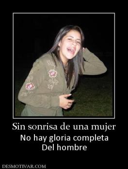 Sin sonrisa de una mujer No hay gloria completa Del hombre