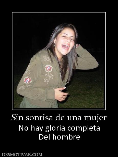 Sin sonrisa de una mujer No hay gloria completa Del hombre