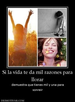 Si la vida te da mil razones para llorar demuestra que tienes mil y una para sonreir