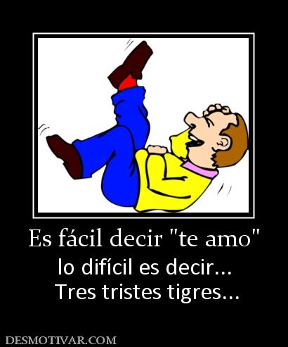 Es fácil decir  lo difícil es decir...  Tres tristes tigres...