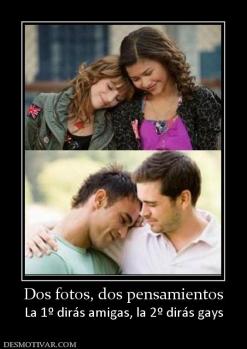Dos fotos, dos pensamientos La 1º dirás amigas, la 2º dirás gays