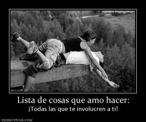 Lista de cosas que amo hacer: ¡Todas las que te involucren a ti!