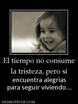 El tiempo no consume la tristeza, pero sí encuentra alegrías para seguir viviendo...