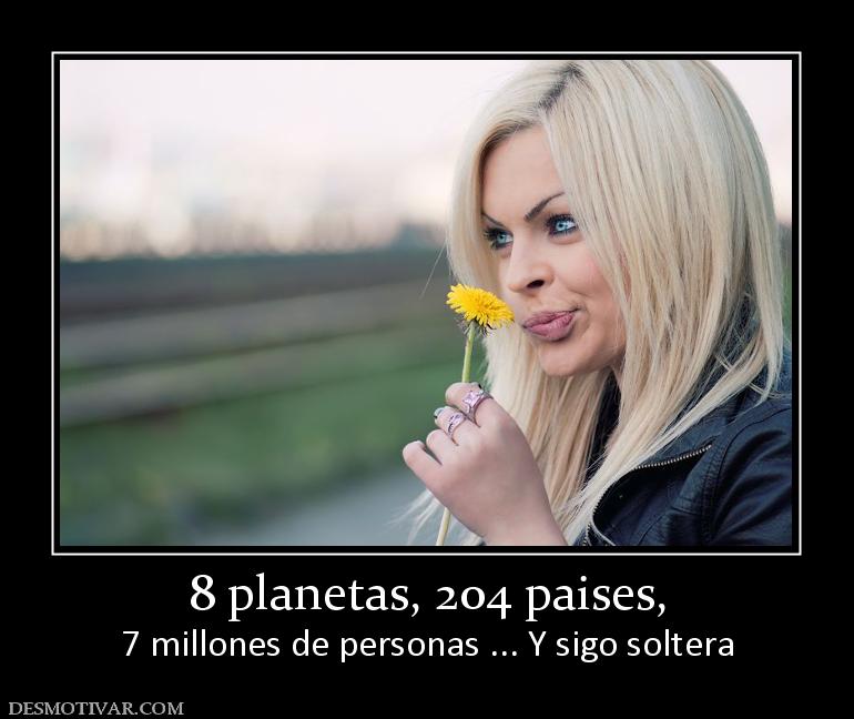 8 planetas, 204 paises, 7 millones de personas ... Y sigo soltera