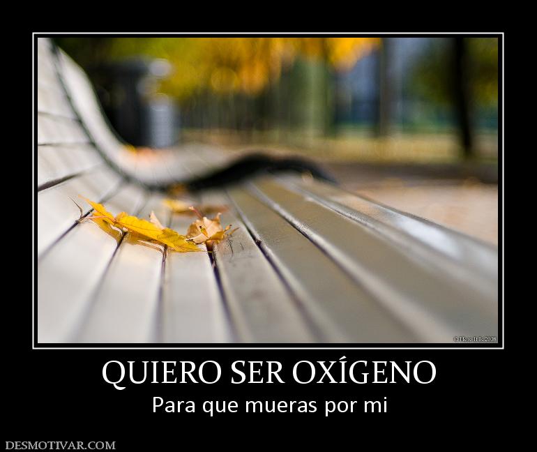QUIERO SER OXÍGENO Para que mueras por mi