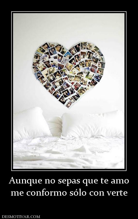 Aunque no sepas que te amo me conformo sólo con verte
