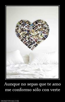 Aunque no sepas que te amo me conformo sólo con verte
