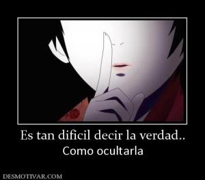 Es tan dificil decir la verdad.. Como ocultarla