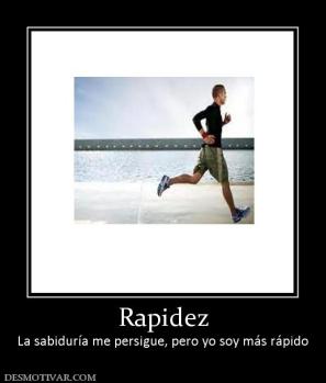 Rapidez La sabiduría me persigue, pero yo soy más rápido