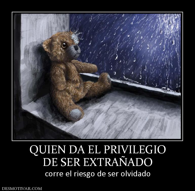 QUIEN DA EL PRIVILEGIO DE SER EXTRAÑADO corre el riesgo de ser olvidado
