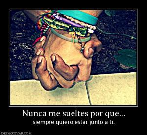 Nunca me sueltes por que... siempre quiero estar junto a ti.