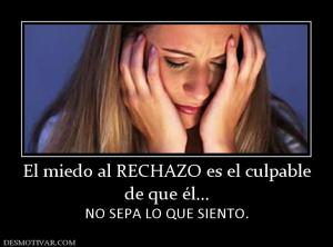 El miedo al RECHAZO es el culpable de que él... NO SEPA LO QUE SIENTO.