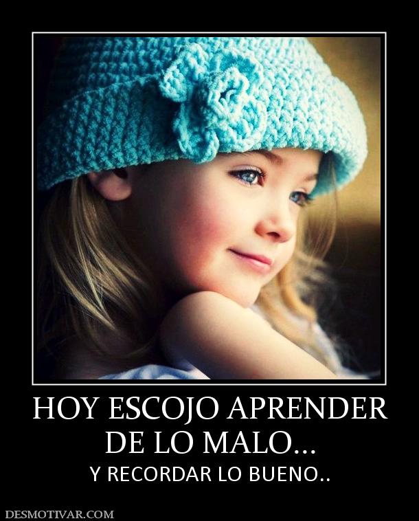 HOY ESCOJO APRENDER DE LO MALO... Y RECORDAR LO BUENO..