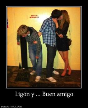 Ligón y ... Buen amigo