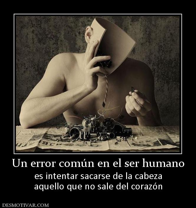 Un error común en el ser humano es intentar sacarse de la cabeza aquello que no sale del corazón