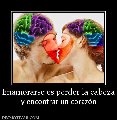 Enamorarse es perder la cabeza y encontrar un corazón