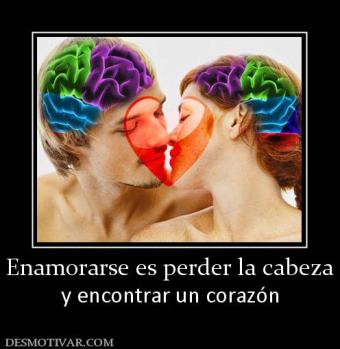 Enamorarse es perder la cabeza y encontrar un corazón