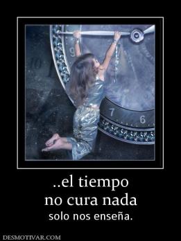 ..el tiempo no cura nada solo nos enseña.