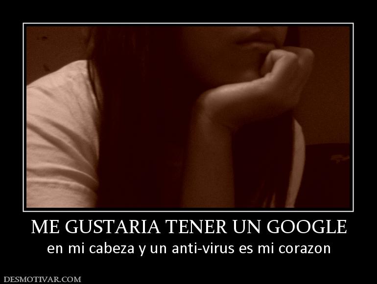 ME GUSTARIA TENER UN GOOGLE en mi cabeza y un anti-virus es mi corazon