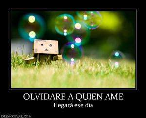 OLVIDARE A QUIEN AME Llegará ese día