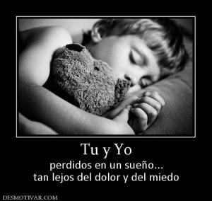 Tu y Yo perdidos en un sueño... tan lejos del dolor y del miedo