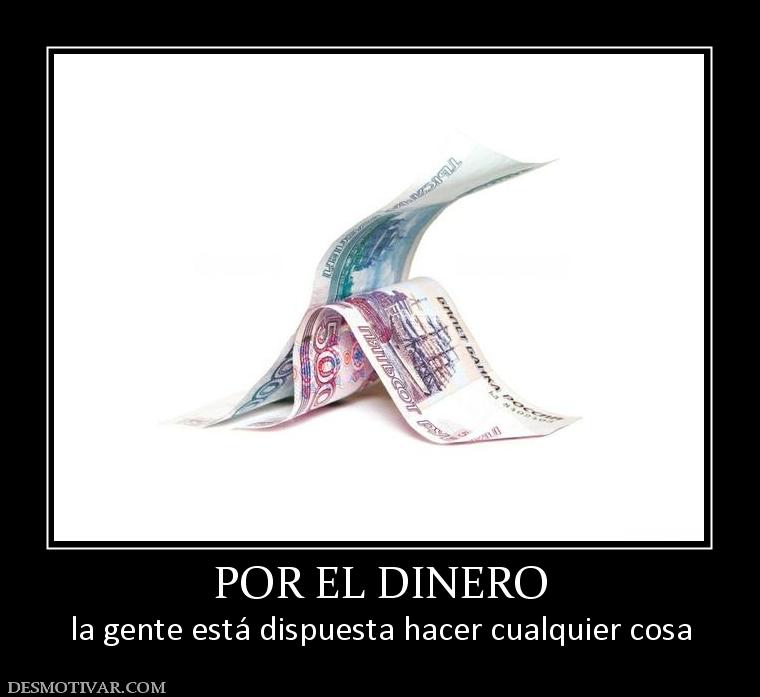 POR EL DINERO la gente está dispuesta hacer cualquier cosa
