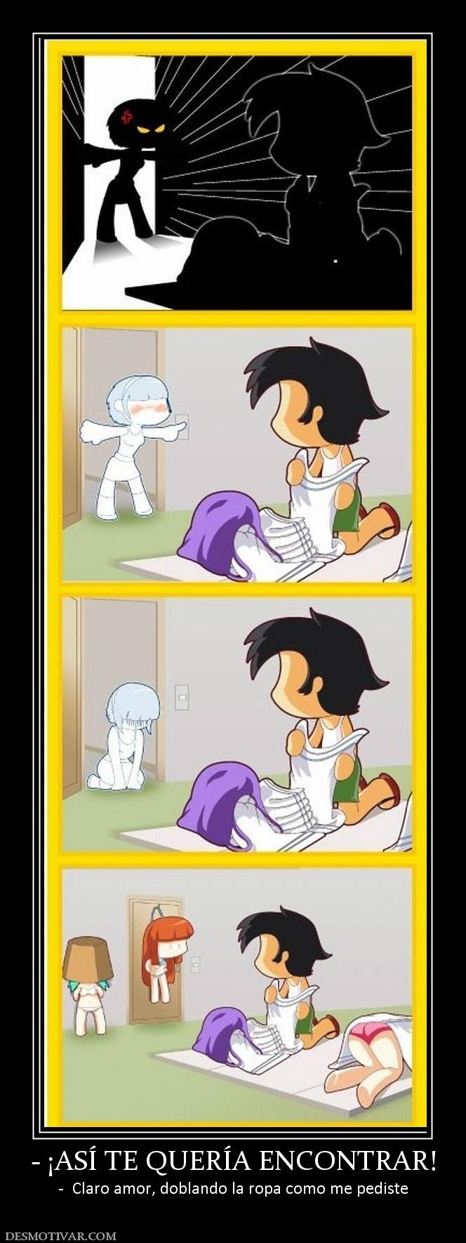 - ¡ASÍ TE QUERÍA ENCONTRAR! -  Claro amor, doblando la ropa como me pediste