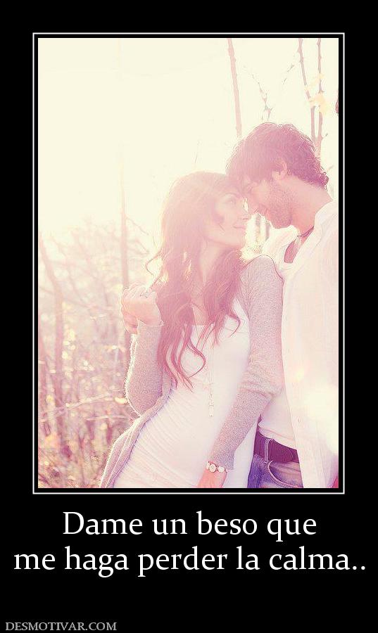 Dame un beso que me haga perder la calma..