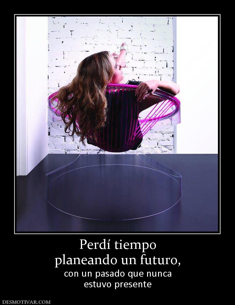 Perdí tiempo planeando un futuro, con un pasado que nunca estuvo presente