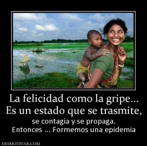 La felicidad como la gripe... Es un estado que se trasmite, se contagia y se propaga. Entonces ... Formemos una epidemia