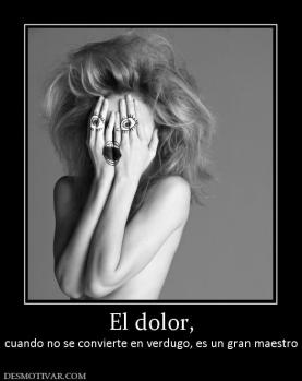 El dolor, cuando no se convierte en verdugo, es un gran maestro