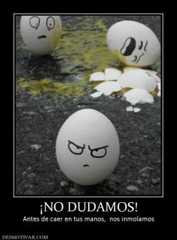 ¡NO DUDAMOS! Antes de caer en tus manos,  nos inmolamos