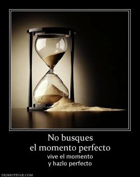 No busques el momento perfecto  vive el momento y hazlo perfecto