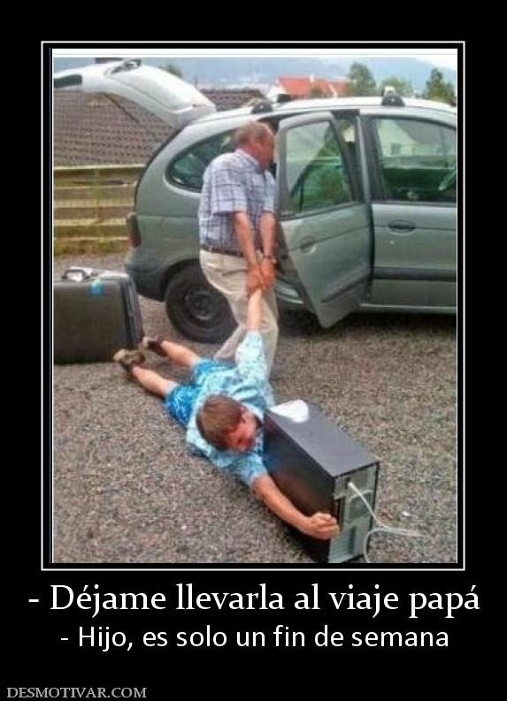 - Déjame llevarla al viaje papá - Hijo, es solo un fin de semana