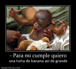 - Para mi cumple quiero una torta de banana así de grande