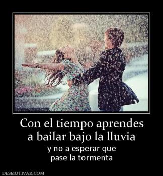 Con el tiempo aprendes a bailar bajo la lluvia  y no a esperar que pase la tormenta