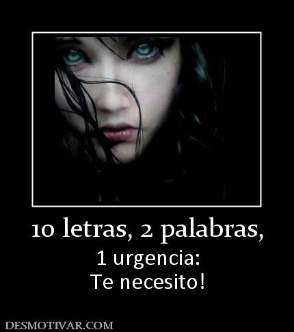 10 letras, 2 palabras, 1 urgencia: Te necesito!