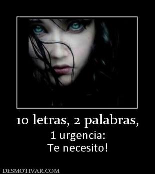 10 letras, 2 palabras, 1 urgencia: Te necesito!