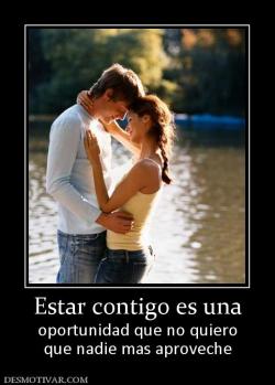 Estar contigo es una oportunidad que no quiero que nadie mas aproveche